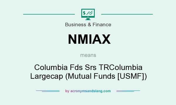 What does NMIAX mean? It stands for Columbia Fds Srs TRColumbia Largecap (Mutual Funds [USMF])