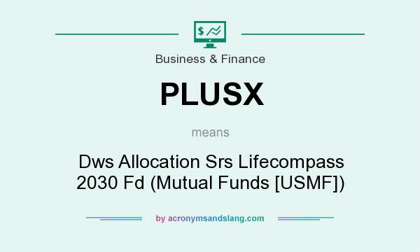What does PLUSX mean? It stands for Dws Allocation Srs Lifecompass 2030 Fd (Mutual Funds [USMF])
