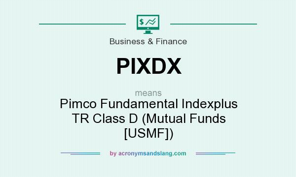 What does PIXDX mean? It stands for Pimco Fundamental Indexplus TR Class D (Mutual Funds [USMF])