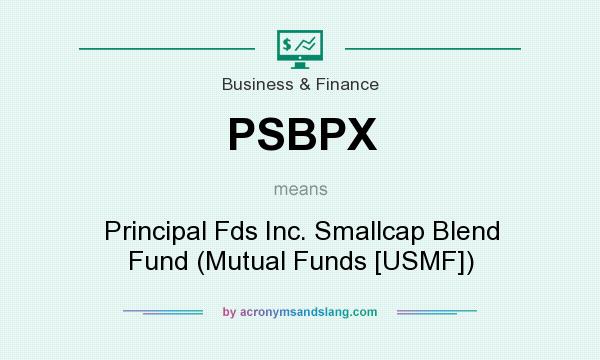 What does PSBPX mean? It stands for Principal Fds Inc. Smallcap Blend Fund (Mutual Funds [USMF])