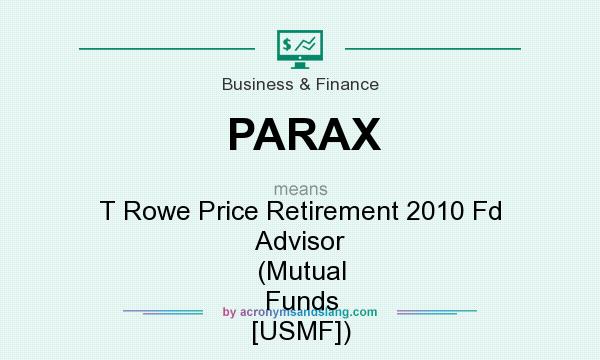 What does PARAX mean? It stands for T Rowe Price Retirement 2010 Fd Advisor (Mutual Funds [USMF])
