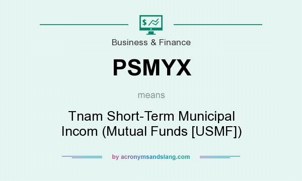 What does PSMYX mean? It stands for Tnam Short-Term Municipal Incom (Mutual Funds [USMF])