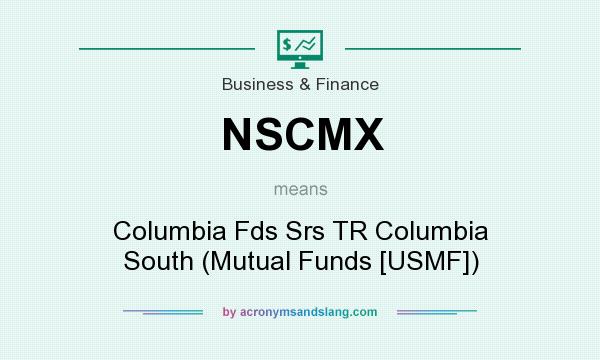 What does NSCMX mean? It stands for Columbia Fds Srs TR Columbia South (Mutual Funds [USMF])