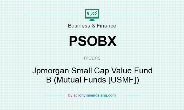 What does PSOBX mean? It stands for Jpmorgan Small Cap Value Fund B (Mutual Funds [USMF])