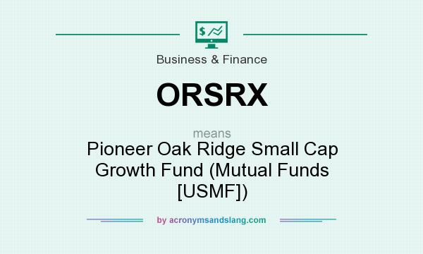 What does ORSRX mean? It stands for Pioneer Oak Ridge Small Cap Growth Fund (Mutual Funds [USMF])
