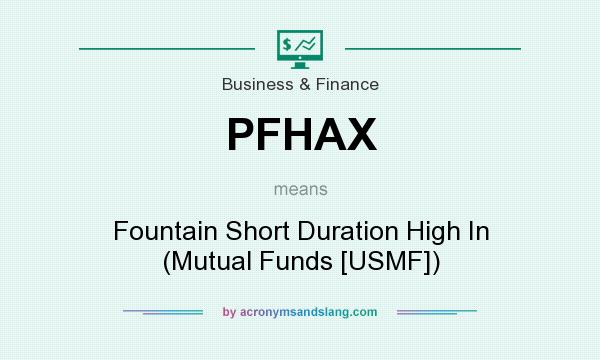 What does PFHAX mean? It stands for Fountain Short Duration High In (Mutual Funds [USMF])