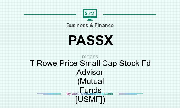 What does PASSX mean? It stands for T Rowe Price Small Cap Stock Fd Advisor (Mutual Funds [USMF])