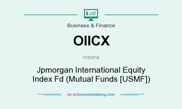 What does OIICX mean? It stands for Jpmorgan International Equity Index Fd (Mutual Funds [USMF])