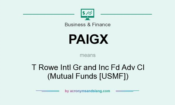 What does PAIGX mean? It stands for T Rowe Intl Gr and Inc Fd Adv Cl (Mutual Funds [USMF])