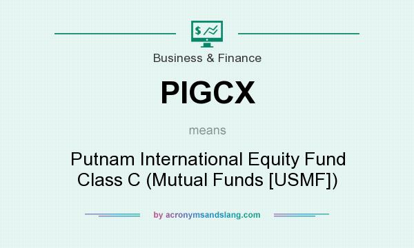 What does PIGCX mean? It stands for Putnam International Equity Fund Class C (Mutual Funds [USMF])