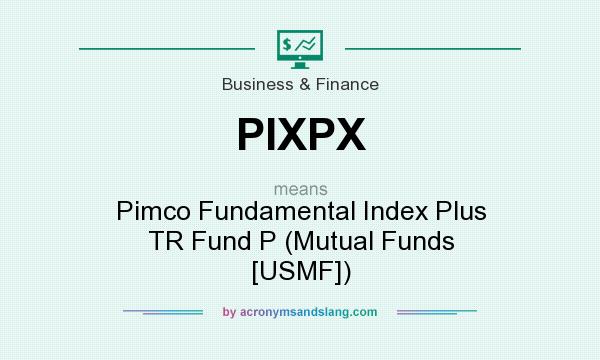 What does PIXPX mean? It stands for Pimco Fundamental Index Plus TR Fund P (Mutual Funds [USMF])