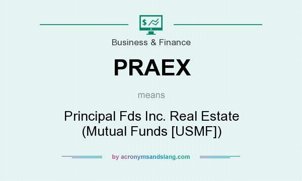 What does PRAEX mean? It stands for Principal Fds Inc. Real Estate (Mutual Funds [USMF])