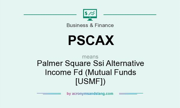 What does PSCAX mean? It stands for Palmer Square Ssi Alternative Income Fd (Mutual Funds [USMF])