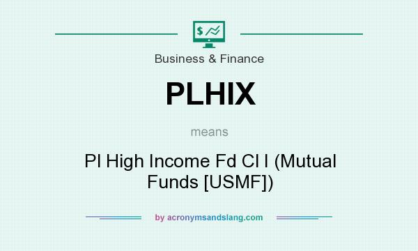What does PLHIX mean? It stands for Pl High Income Fd Cl I (Mutual Funds [USMF])