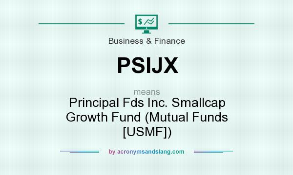 What does PSIJX mean? It stands for Principal Fds Inc. Smallcap Growth Fund (Mutual Funds [USMF])