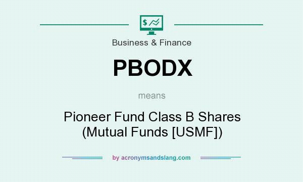 What does PBODX mean? It stands for Pioneer Fund Class B Shares (Mutual Funds [USMF])