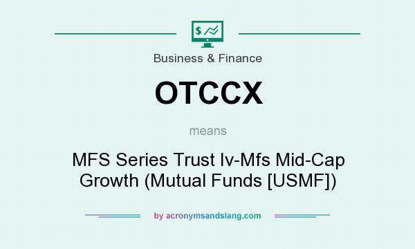 What does OTCCX mean? It stands for MFS Series Trust Iv-Mfs Mid-Cap Growth (Mutual Funds [USMF])