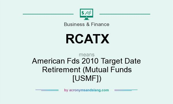 What does RCATX mean? It stands for American Fds 2010 Target Date Retirement (Mutual Funds [USMF])