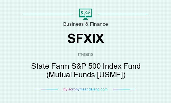 What does SFXIX mean? It stands for State Farm S&P 500 Index Fund (Mutual Funds [USMF])