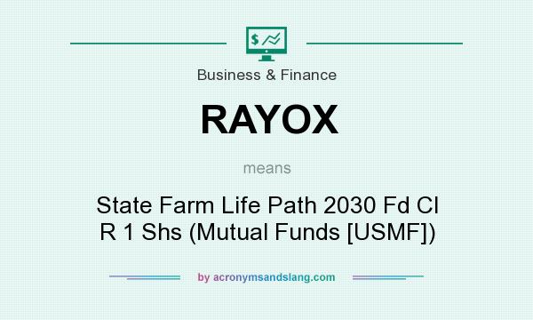What does RAYOX mean? It stands for State Farm Life Path 2030 Fd Cl R 1 Shs (Mutual Funds [USMF])