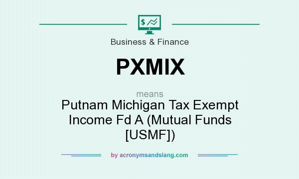 What does PXMIX mean? It stands for Putnam Michigan Tax Exempt Income Fd A (Mutual Funds [USMF])