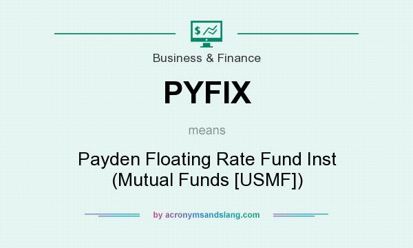 What does PYFIX mean? It stands for Payden Floating Rate Fund Inst (Mutual Funds [USMF])