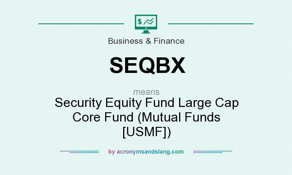 What does SEQBX mean? It stands for Security Equity Fund Large Cap Core Fund (Mutual Funds [USMF])
