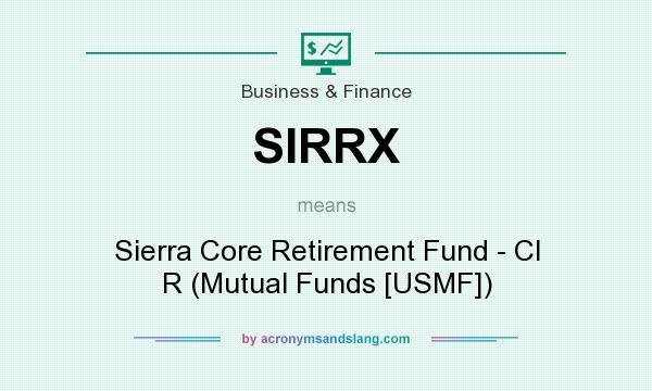 What does SIRRX mean? It stands for Sierra Core Retirement Fund - Cl R (Mutual Funds [USMF])