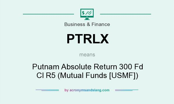 What does PTRLX mean? It stands for Putnam Absolute Return 300 Fd Cl R5 (Mutual Funds [USMF])