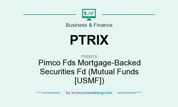 What does PTRIX mean? It stands for Pimco Fds Mortgage-Backed Securities Fd (Mutual Funds [USMF])