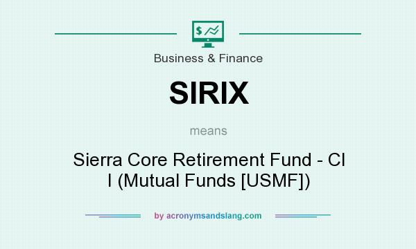 What does SIRIX mean? It stands for Sierra Core Retirement Fund - Cl I (Mutual Funds [USMF])