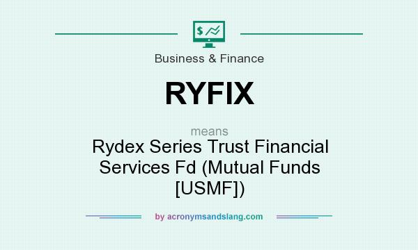 What does RYFIX mean? It stands for Rydex Series Trust Financial Services Fd (Mutual Funds [USMF])