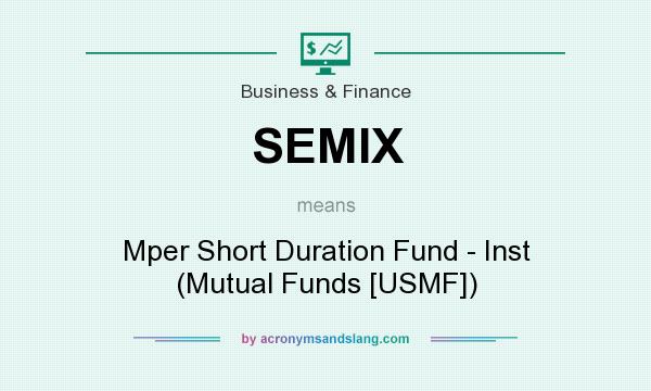 What does SEMIX mean? It stands for Mper Short Duration Fund - Inst (Mutual Funds [USMF])