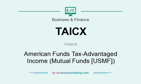 What does TAICX mean? It stands for American Funds Tax-Advantaged Income (Mutual Funds [USMF])