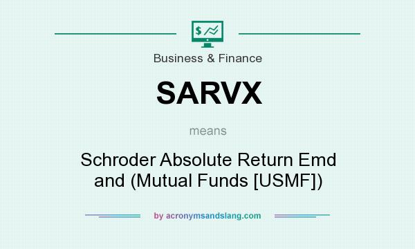 What does SARVX mean? It stands for Schroder Absolute Return Emd and (Mutual Funds [USMF])