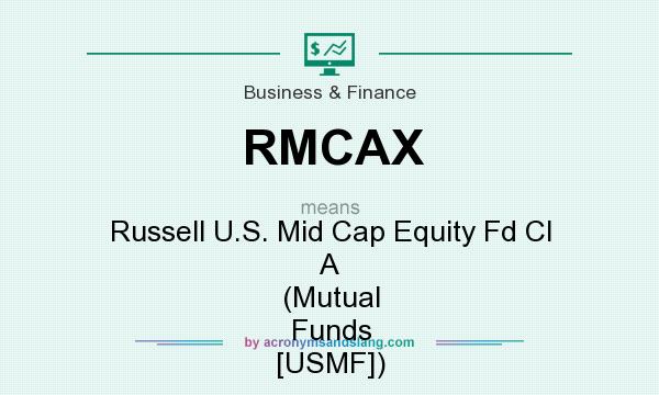 What does RMCAX mean? It stands for Russell U.S. Mid Cap Equity Fd Cl A (Mutual Funds [USMF])