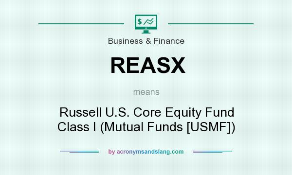 What does REASX mean? It stands for Russell U.S. Core Equity Fund Class I (Mutual Funds [USMF])