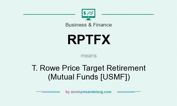 What does RPTFX mean? It stands for T. Rowe Price Target Retirement (Mutual Funds [USMF])