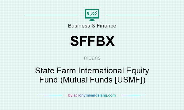 What does SFFBX mean? It stands for State Farm International Equity Fund (Mutual Funds [USMF])