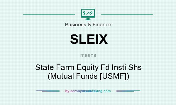 What does SLEIX mean? It stands for State Farm Equity Fd Insti Shs (Mutual Funds [USMF])