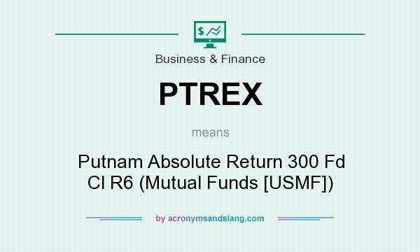 What does PTREX mean? It stands for Putnam Absolute Return 300 Fd Cl R6 (Mutual Funds [USMF])