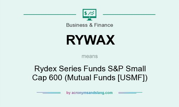 What does RYWAX mean? It stands for Rydex Series Funds S&P Small Cap 600 (Mutual Funds [USMF])