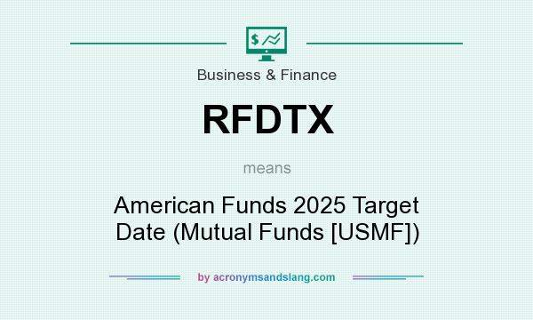 What does RFDTX mean? It stands for American Funds 2025 Target Date (Mutual Funds [USMF])