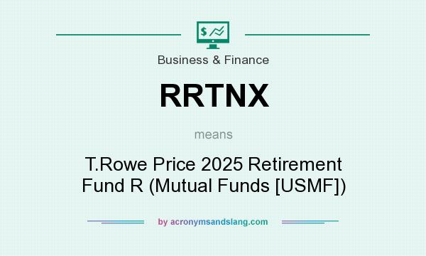 What does RRTNX mean? It stands for T.Rowe Price 2025 Retirement Fund R (Mutual Funds [USMF])