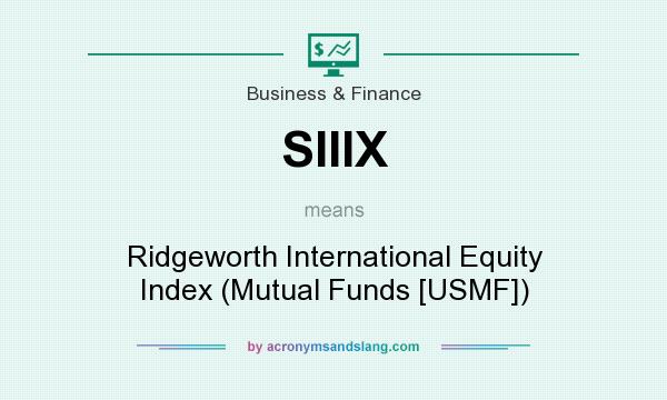 What does SIIIX mean? It stands for Ridgeworth International Equity Index (Mutual Funds [USMF])