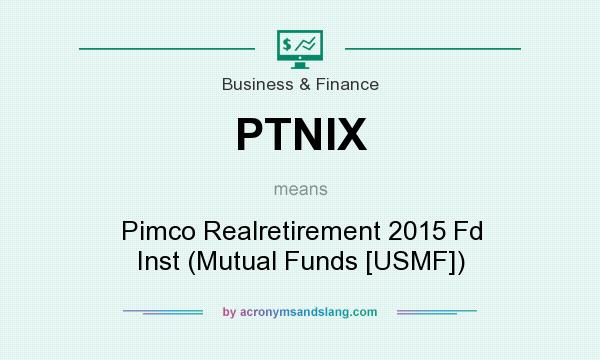 What does PTNIX mean? It stands for Pimco Realretirement 2015 Fd Inst (Mutual Funds [USMF])