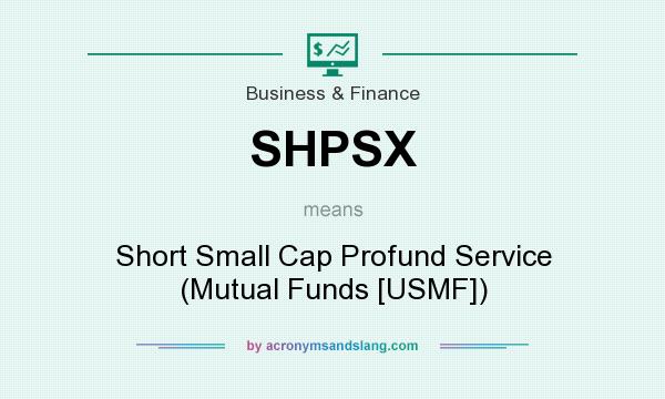 What does SHPSX mean? It stands for Short Small Cap Profund Service (Mutual Funds [USMF])