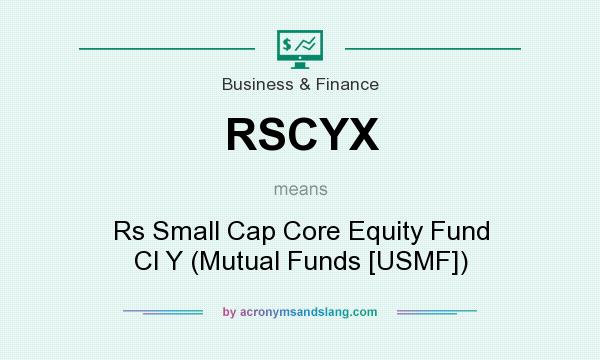 What does RSCYX mean? It stands for Rs Small Cap Core Equity Fund Cl Y (Mutual Funds [USMF])