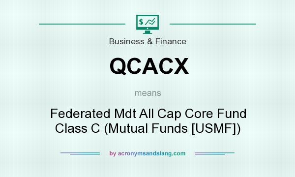 What does QCACX mean? It stands for Federated Mdt All Cap Core Fund Class C (Mutual Funds [USMF])