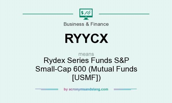 What does RYYCX mean? It stands for Rydex Series Funds S&P Small-Cap 600 (Mutual Funds [USMF])